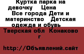 Куртка парка на девочку  › Цена ­ 700 - Все города Дети и материнство » Детская одежда и обувь   . Тверская обл.,Конаково г.